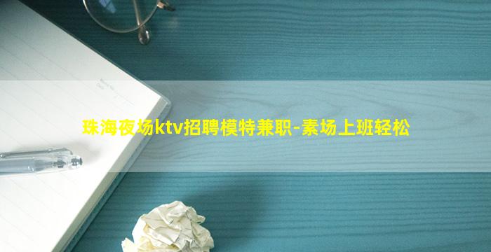 珠海夜场ktv招聘模特兼职-素场上班轻松
